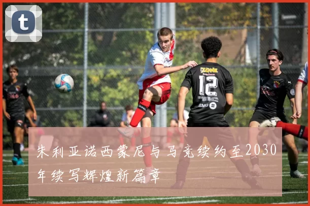 朱利亚诺西蒙尼与马竞续约至2030年续写辉煌新篇章